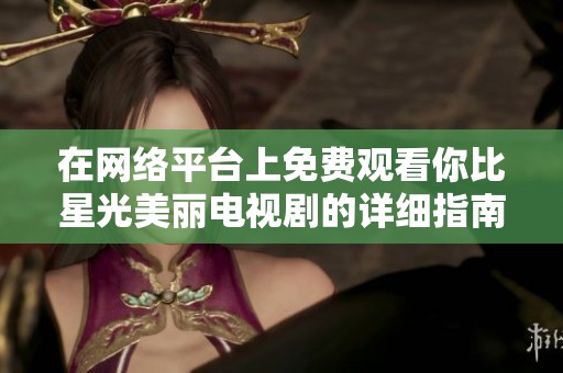 在网络平台上免费观看你比星光美丽电视剧的详细指南