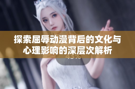探索屈辱动漫背后的文化与心理影响的深层次解析
