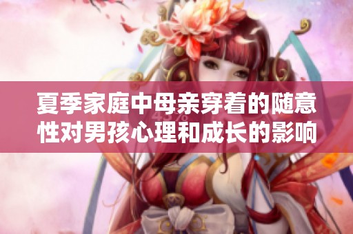 夏季家庭中母亲穿着的随意性对男孩心理和成长的影响探讨