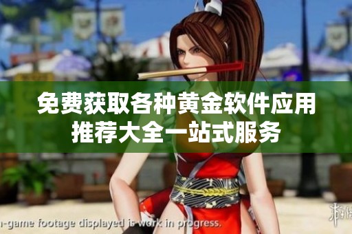 免费获取各种黄金软件应用推荐大全一站式服务