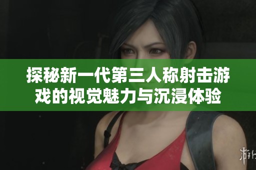 探秘新一代第三人称射击游戏的视觉魅力与沉浸体验