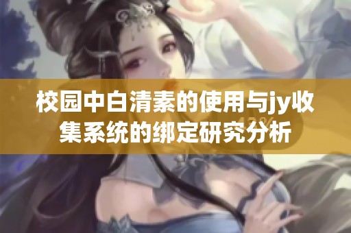校园中白清素的使用与jy收集系统的绑定研究分析