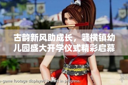 古韵新风助成长，箬横镇幼儿园盛大开学仪式精彩启幕