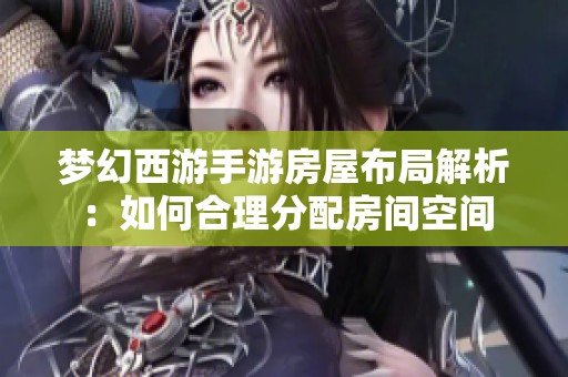 梦幻西游手游房屋布局解析：如何合理分配房间空间