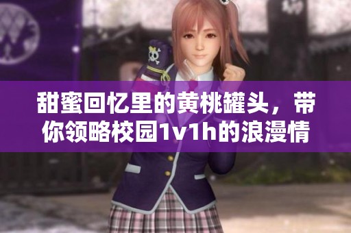 甜蜜回忆里的黄桃罐头，带你领略校园1v1h的浪漫情怀