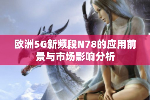 欧洲5G新频段N78的应用前景与市场影响分析