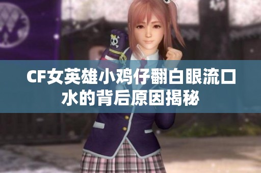 CF女英雄小鸡仔翻白眼流口水的背后原因揭秘