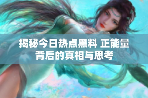 揭秘今日热点黑料 正能量背后的真相与思考