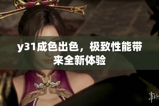 y31成色出色，极致性能带来全新体验