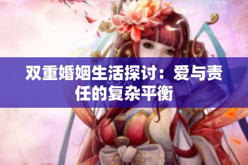 双重婚姻生活探讨：爱与责任的复杂平衡