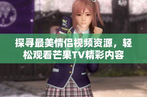 探寻最美情侣视频资源，轻松观看芒果TV精彩内容