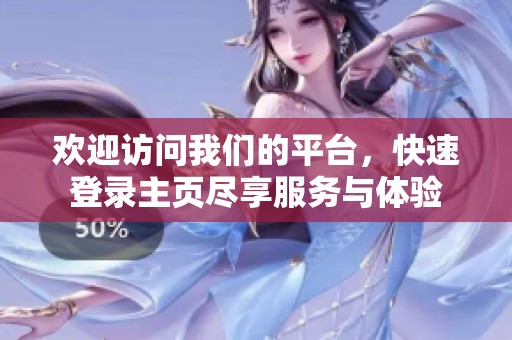 欢迎访问我们的平台，快速登录主页尽享服务与体验