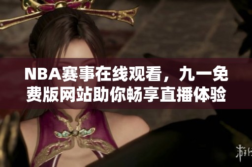 NBA赛事在线观看，九一免费版网站助你畅享直播体验