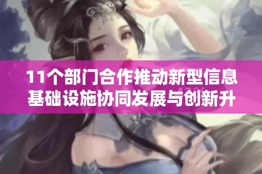 11个部门合作推动新型信息基础设施协同发展与创新升级
