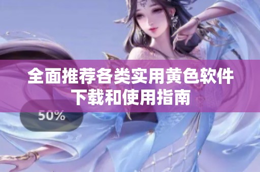 全面推荐各类实用黄色软件下载和使用指南