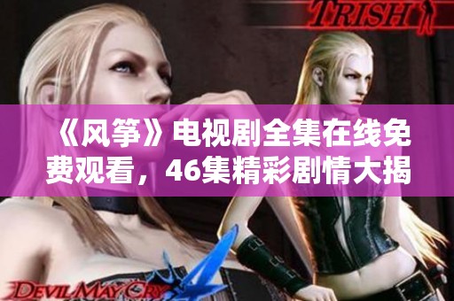 《风筝》电视剧全集在线免费观看，46集精彩剧情大揭秘