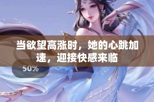 当欲望高涨时，她的心跳加速，迎接快感来临