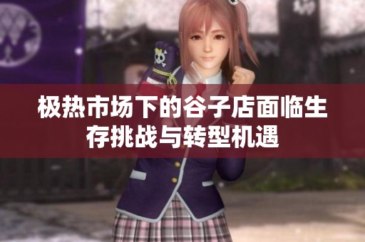 极热市场下的谷子店面临生存挑战与转型机遇