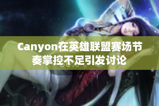 Canyon在英雄联盟赛场节奏掌控不足引发讨论
