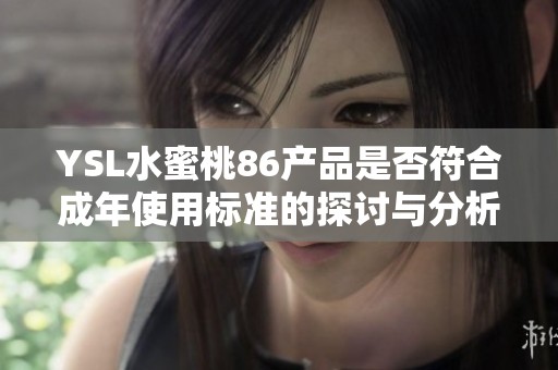 YSL水蜜桃86产品是否符合成年使用标准的探讨与分析