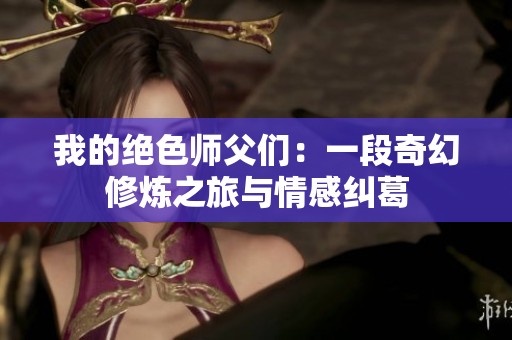我的绝色师父们：一段奇幻修炼之旅与情感纠葛