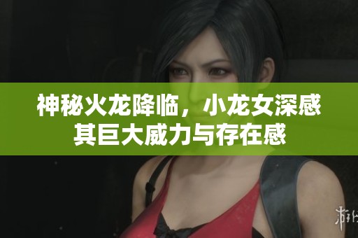 神秘火龙降临，小龙女深感其巨大威力与存在感