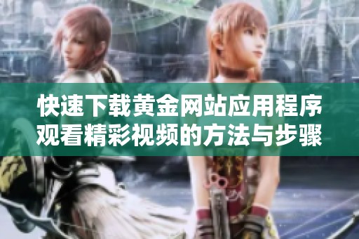 快速下载黄金网站应用程序观看精彩视频的方法与步骤