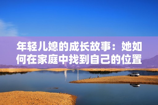 年轻儿媳的成长故事：她如何在家庭中找到自己的位置