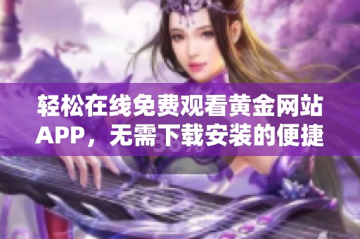 轻松在线免费观看黄金网站APP，无需下载安装的便捷体验