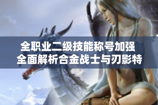 全职业二级技能称号加强 全面解析合金战士与刃影特效
