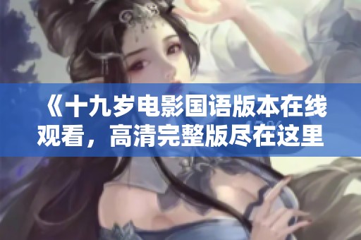 《十九岁电影国语版本在线观看，高清完整版尽在这里》