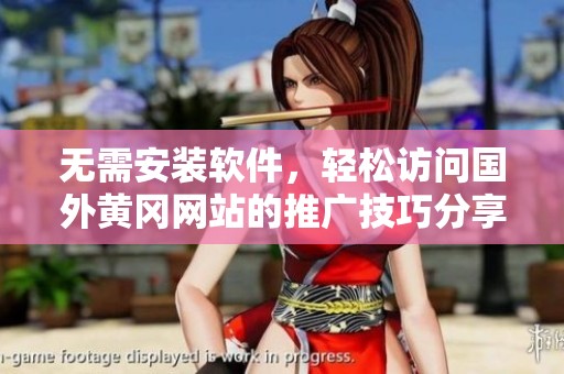 无需安装软件，轻松访问国外黄冈网站的推广技巧分享