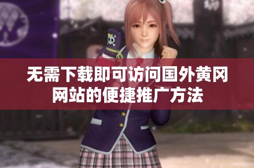 无需下载即可访问国外黄冈网站的便捷推广方法