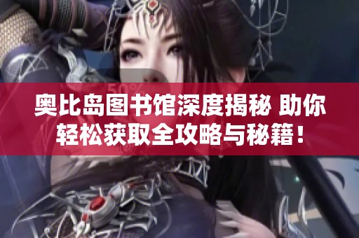 奥比岛图书馆深度揭秘 助你轻松获取全攻略与秘籍！