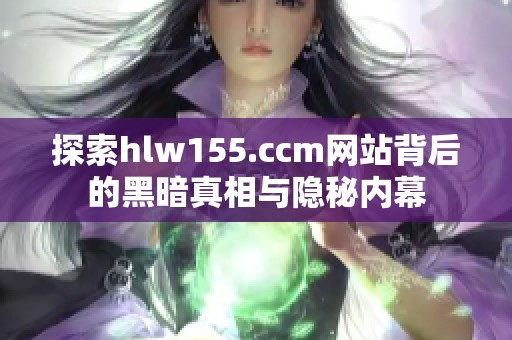 探索hlw155.ccm网站背后的黑暗真相与隐秘内幕