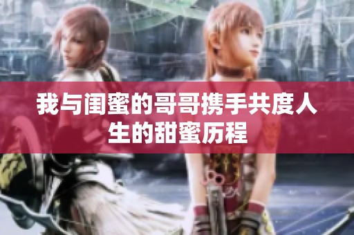 我与闺蜜的哥哥携手共度人生的甜蜜历程