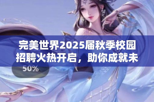 完美世界2025届秋季校园招聘火热开启，助你成就未来职业生涯