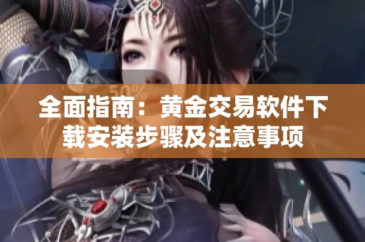全面指南：黄金交易软件下载安装步骤及注意事项
