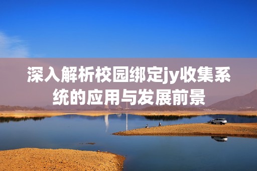 深入解析校园绑定jy收集系统的应用与发展前景