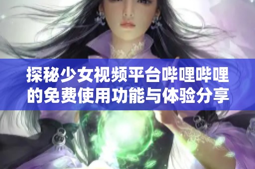 探秘少女视频平台哔哩哔哩的免费使用功能与体验分享