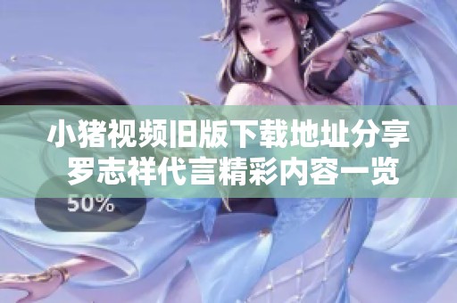 小猪视频旧版下载地址分享 罗志祥代言精彩内容一览