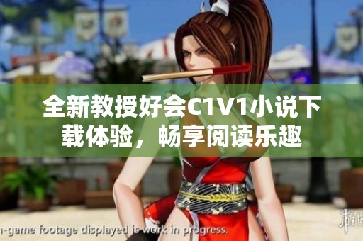 全新教授好会C1V1小说下载体验，畅享阅读乐趣