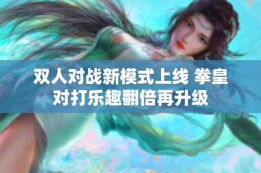 双人对战新模式上线 拳皇对打乐趣翻倍再升级