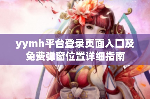 yymh平台登录页面入口及免费弹窗位置详细指南