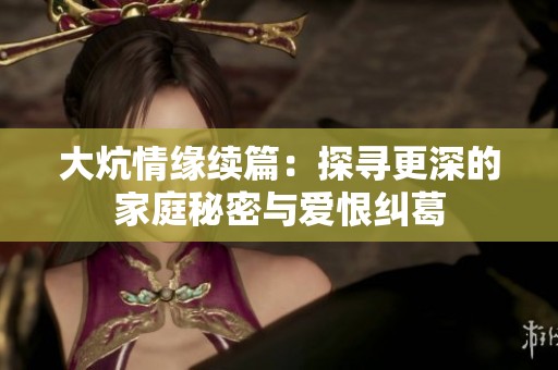 大炕情缘续篇：探寻更深的家庭秘密与爱恨纠葛