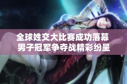 全球姓交大比赛成功落幕 男子冠军争夺战精彩纷呈