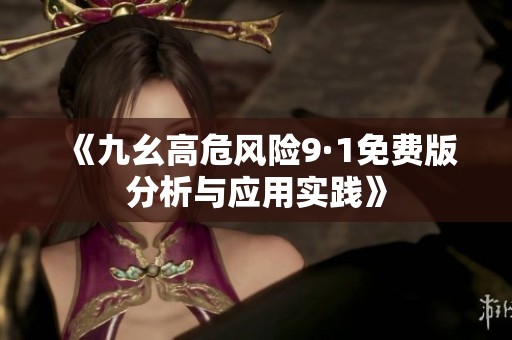 《九幺高危风险9·1免费版分析与应用实践》