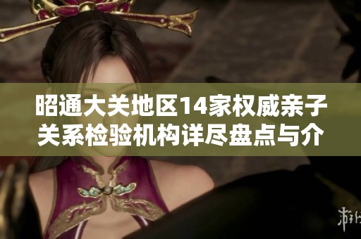 昭通大关地区14家权威亲子关系检验机构详尽盘点与介绍