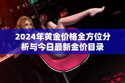 2024年黄金价格全方位分析与今日最新金价目录