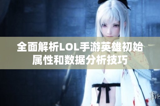 全面解析LOL手游英雄初始属性和数据分析技巧